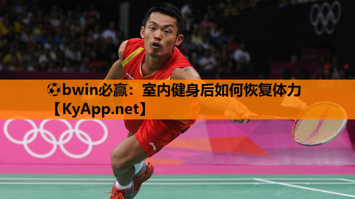 ⚽bwin必赢：室内健身后如何恢复体力