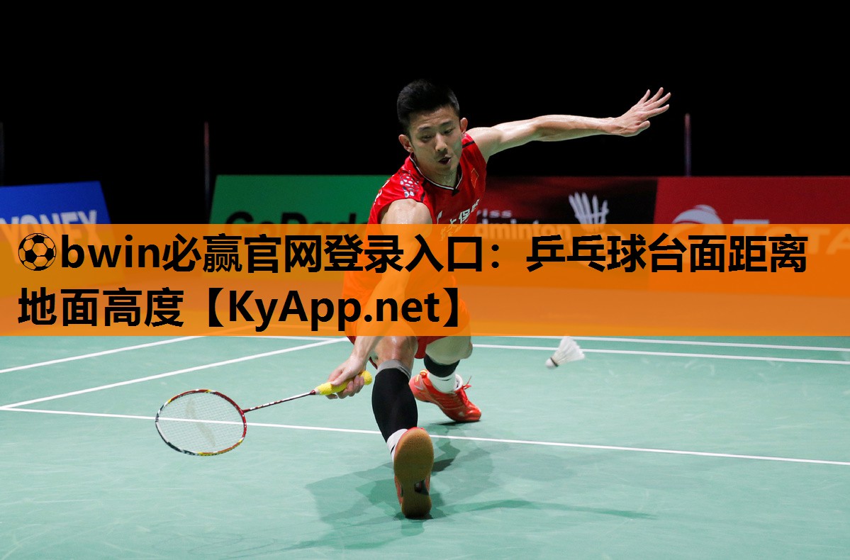 ⚽bwin必赢官网登录入口：乒乓球台面距离地面高度