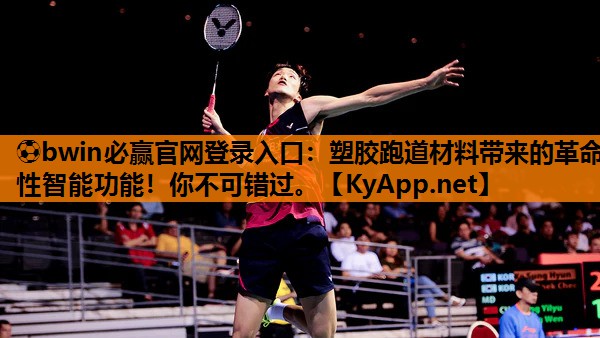 ⚽bwin必赢官网登录入口：塑胶跑道材料带来的革命性智能功能！你不可错过。