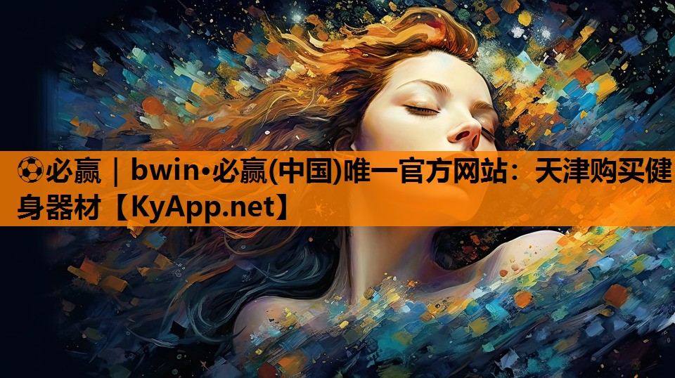 ⚽必赢｜bwin·必赢(中国)唯一官方网站：天津购买健身器材