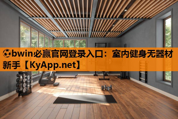 ⚽bwin必赢官网登录入口：室内健身无器材新手