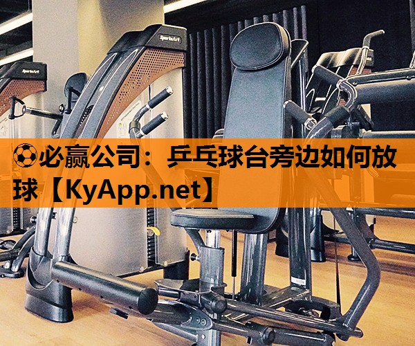 ⚽必赢公司：乒乓球台旁边如何放球