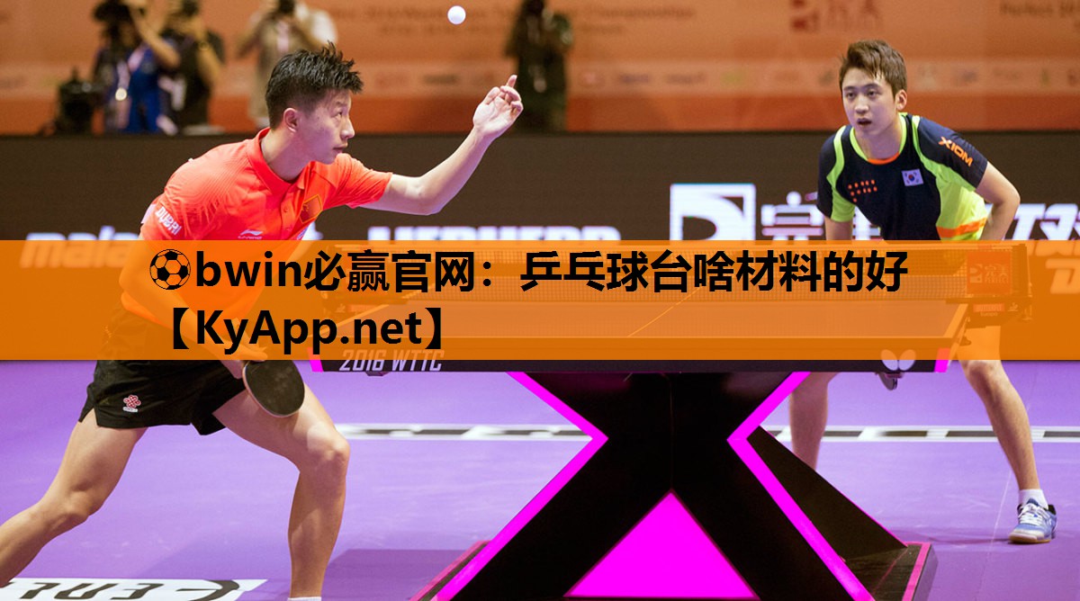 ⚽bwin必赢官网：乒乓球台啥材料的好