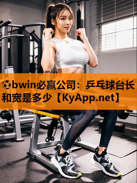 ⚽bwin必赢公司：乒乓球台长和宽是多少