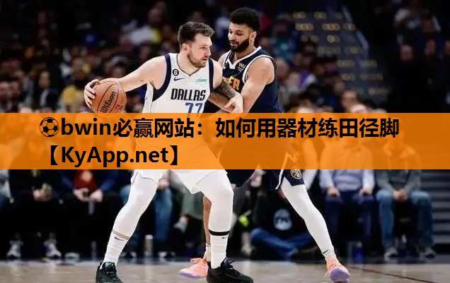 ⚽bwin必赢网站：如何用器材练田径脚