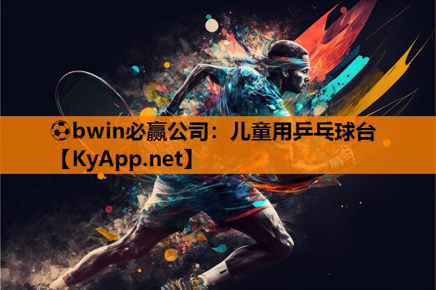 ⚽bwin必赢公司：儿童用乒乓球台