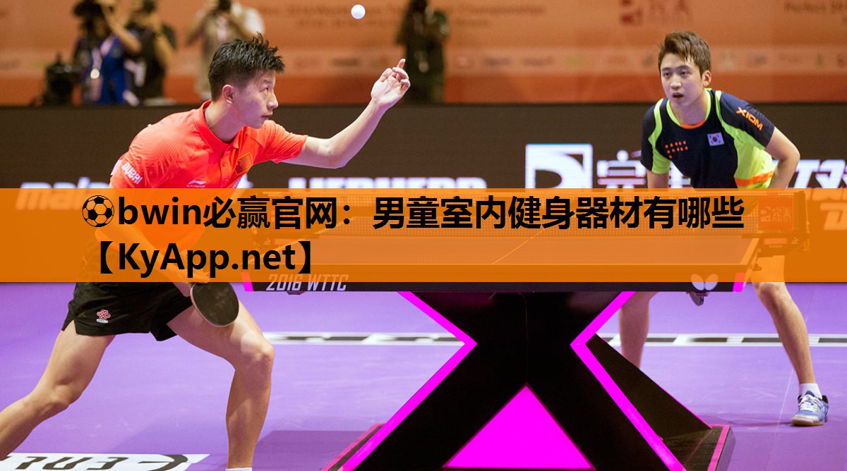 ⚽bwin必赢官网：男童室内健身器材有哪些