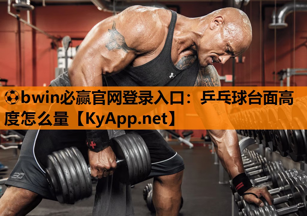 ⚽bwin必赢官网登录入口：乒乓球台面高度怎么量