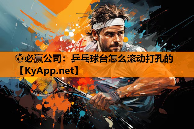 ⚽必赢公司：乒乓球台怎么滚动打孔的