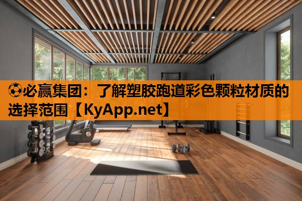 ⚽必赢集团：了解塑胶跑道彩色颗粒材质的选择范围
