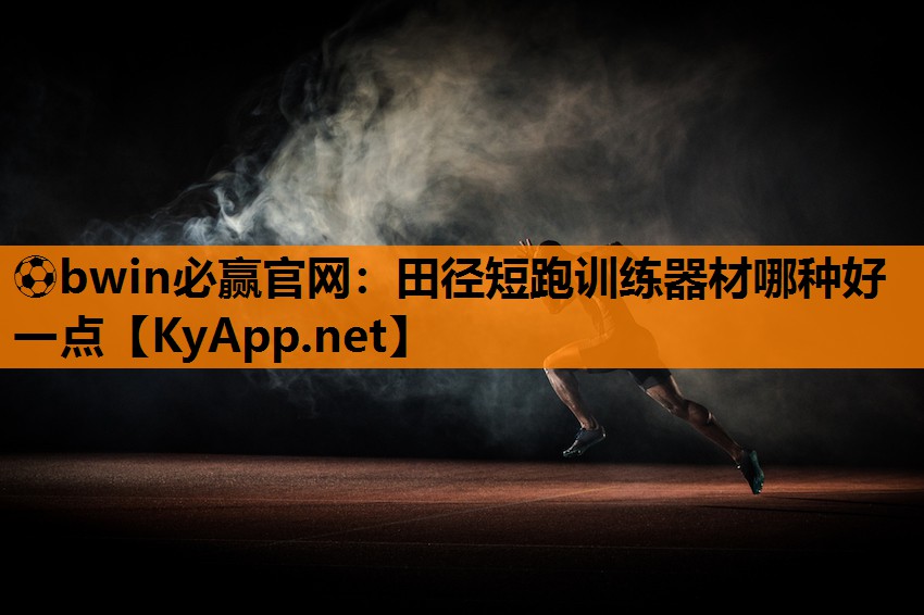 ⚽bwin必赢官网：田径短跑训练器材哪种好一点