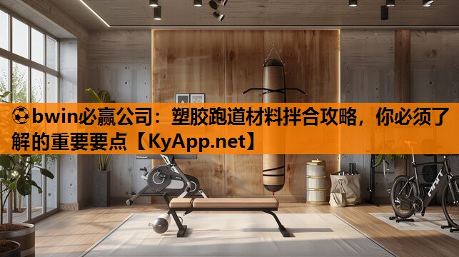 ⚽bwin必赢公司：塑胶跑道材料拌合攻略，你必须了解的重要要点