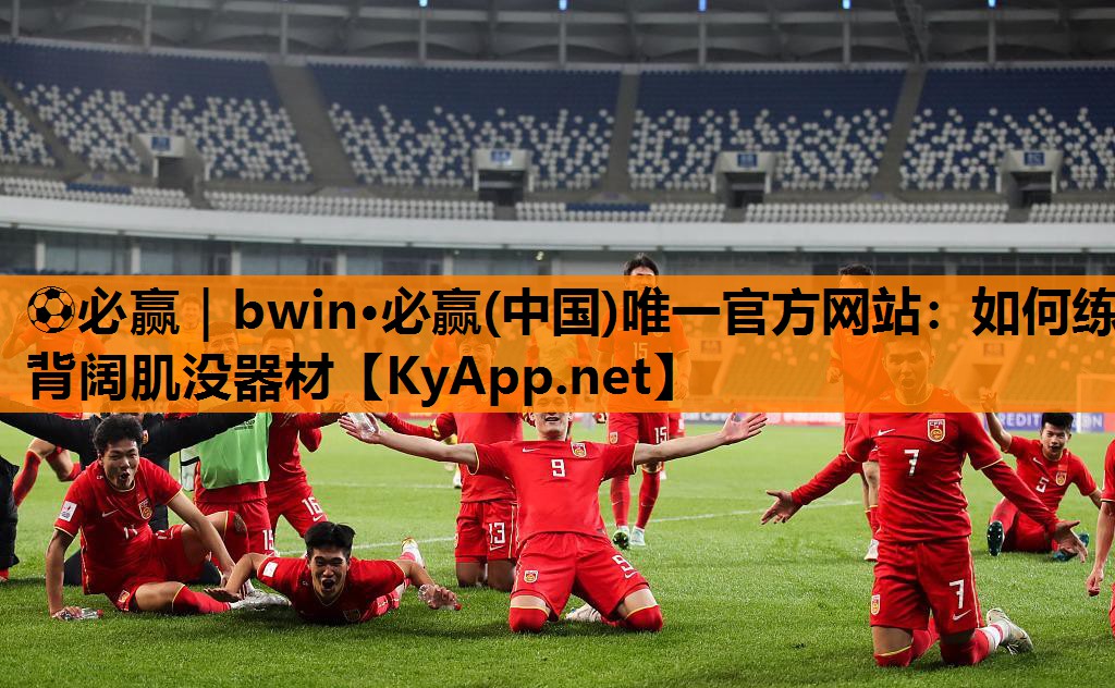 ⚽必赢｜bwin·必赢(中国)唯一官方网站：如何练背阔肌没器材