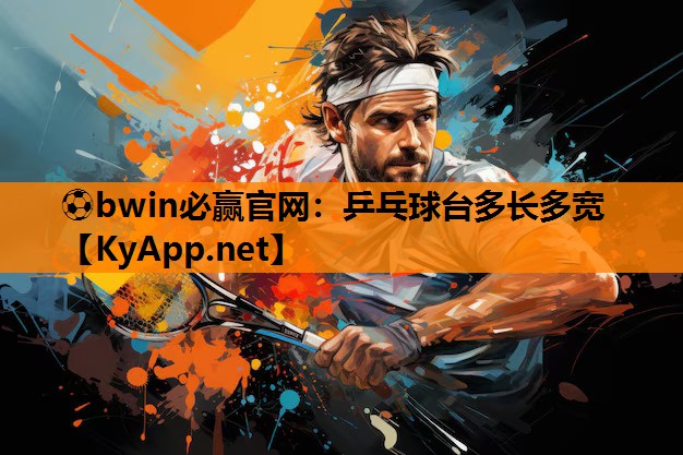 ⚽bwin必赢官网：乒乓球台多长多宽