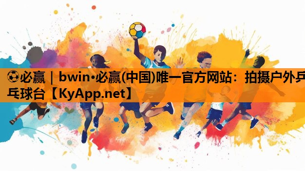 ⚽必赢｜bwin·必赢(中国)唯一官方网站：拍摄户外乒乓球台