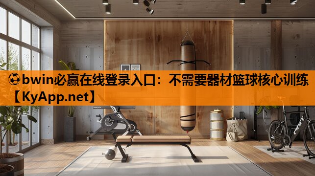 ⚽bwin必赢在线登录入口：不需要器材篮球核心训练
