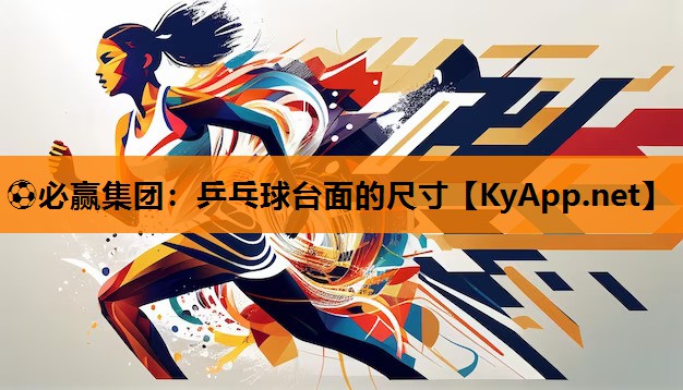 ⚽必赢集团：乒乓球台面的尺寸