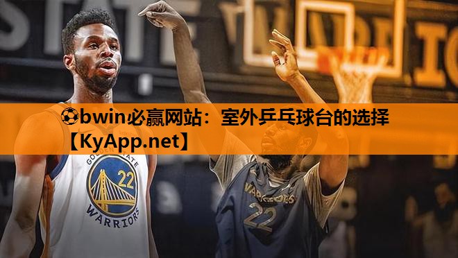 ⚽bwin必赢网站：室外乒乓球台的选择