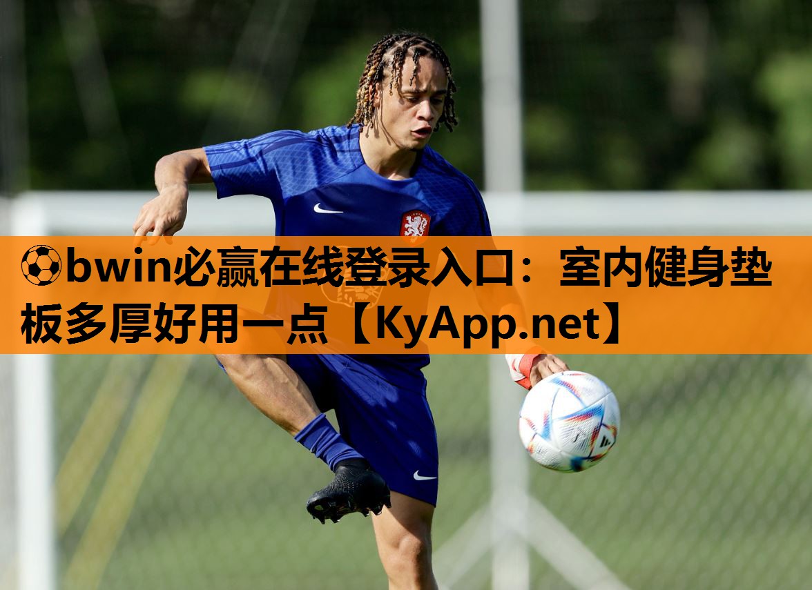 ⚽bwin必赢在线登录入口：室内健身垫板多厚好用一点