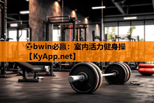 ⚽bwin必赢：室内活力健身操