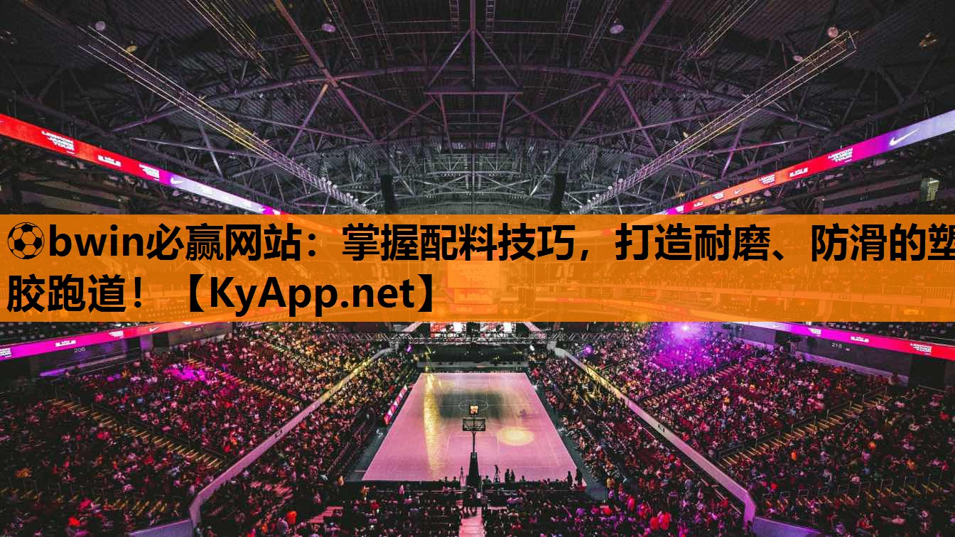 ⚽bwin必赢网站：掌握配料技巧，打造耐磨、防滑的塑胶跑道！