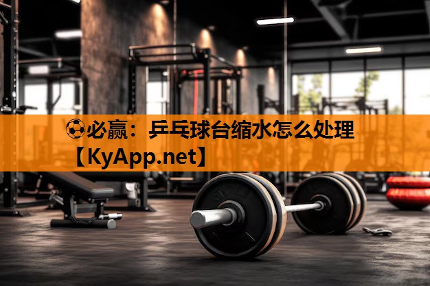 ⚽必赢：乒乓球台缩水怎么处理