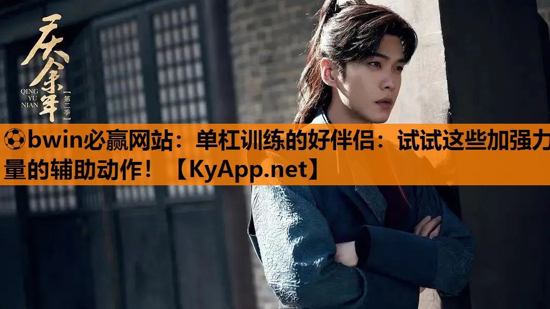 ⚽bwin必赢网站：单杠训练的好伴侣：试试这些加强力量的辅助动作！
