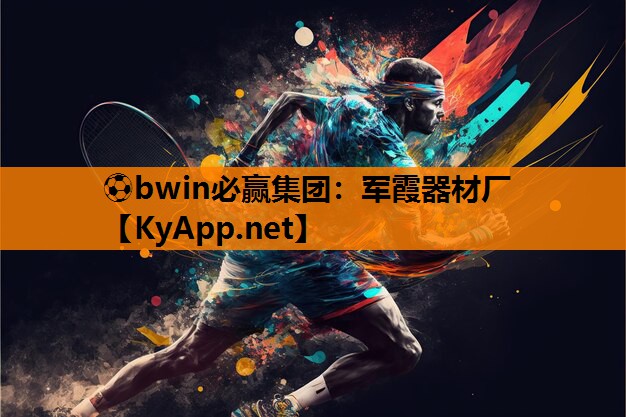 ⚽bwin必赢集团：军霞器材厂