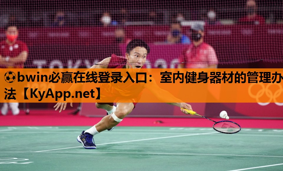 ⚽bwin必赢在线登录入口：室内健身器材的管理办法