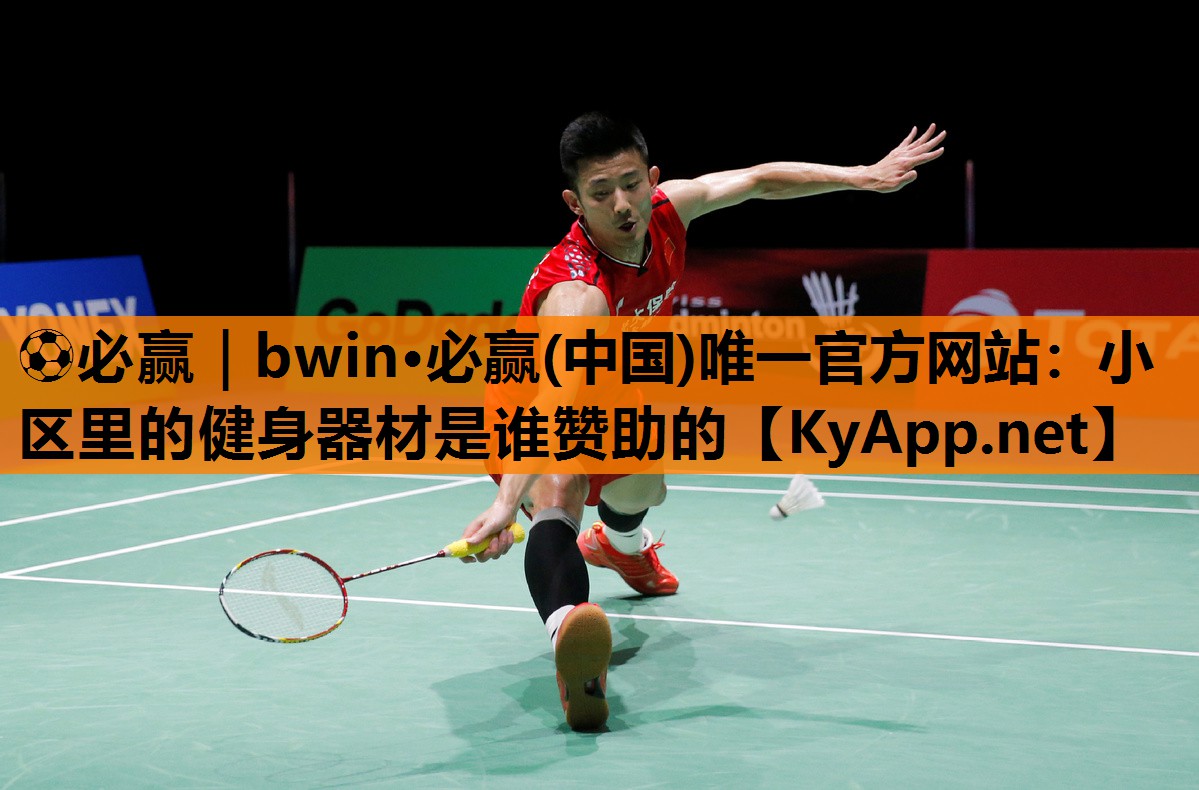 ⚽必赢｜bwin·必赢(中国)唯一官方网站：小区里的健身器材是谁赞助的