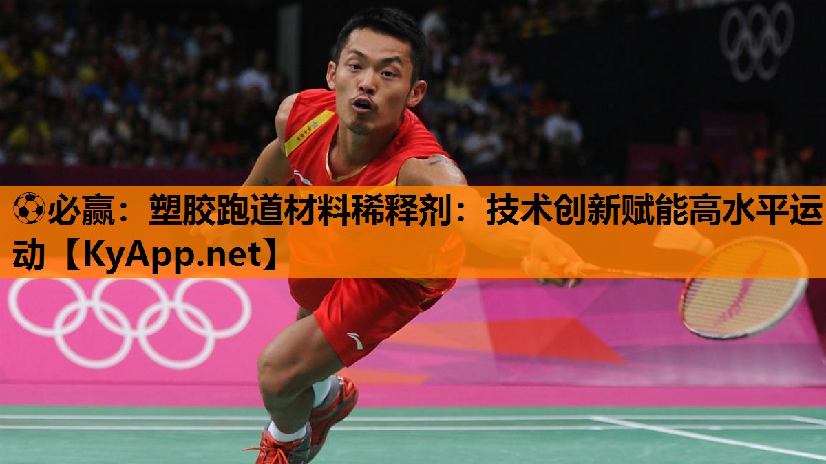 ⚽必赢：塑胶跑道材料稀释剂：技术创新赋能高水平运动