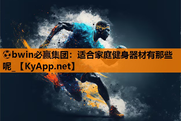 ⚽bwin必赢集团：适合家庭健身器材有那些呢_