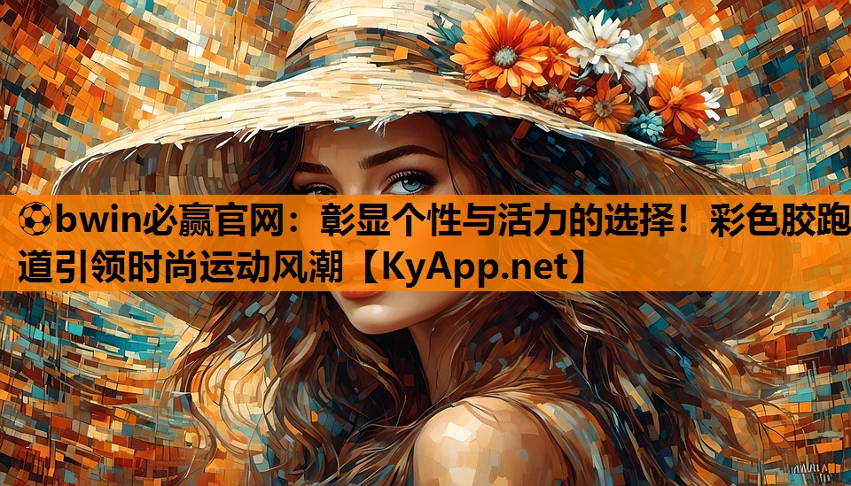 ⚽bwin必赢官网：彰显个性与活力的选择！彩色胶跑道引领时尚运动风潮