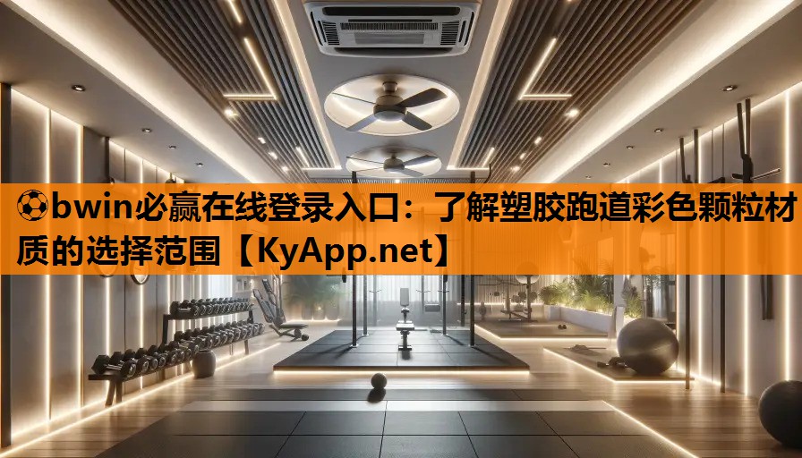 ⚽bwin必赢在线登录入口：了解塑胶跑道彩色颗粒材质的选择范围