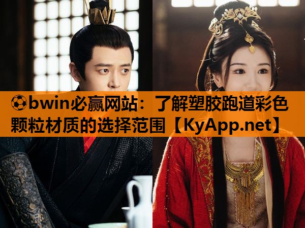 ⚽bwin必赢网站：了解塑胶跑道彩色颗粒材质的选择范围