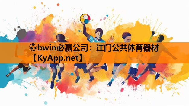 ⚽bwin必赢公司：江门公共体育器材