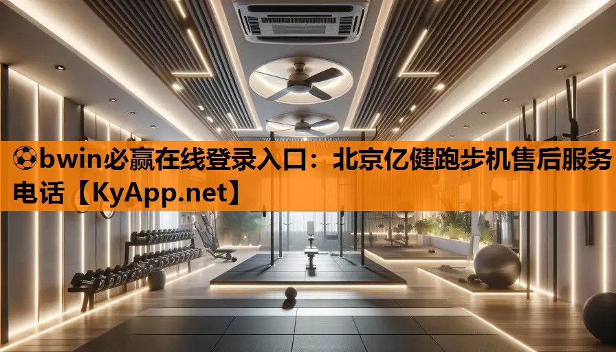 ⚽bwin必赢在线登录入口：北京亿健跑步机售后服务电话