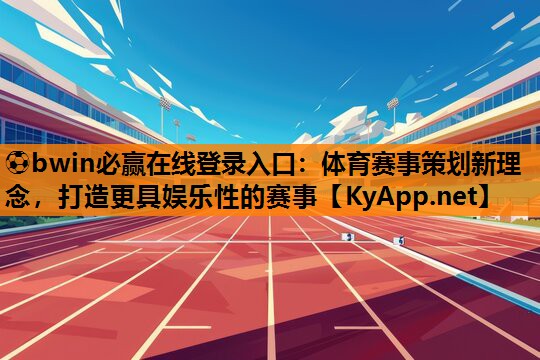 ⚽bwin必赢在线登录入口：体育赛事策划新理念，打造更具娱乐性的赛事