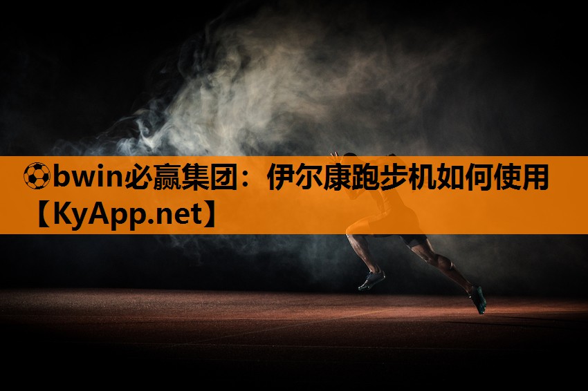 ⚽bwin必赢集团：伊尔康跑步机如何使用