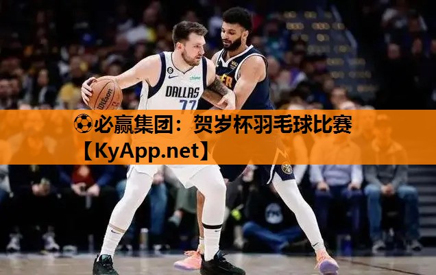 ⚽必赢集团：贺岁杯羽毛球比赛