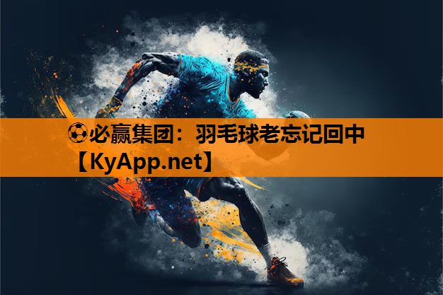 ⚽必赢集团：羽毛球老忘记回中