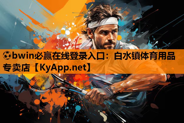 ⚽bwin必赢在线登录入口：白水镇体育用品专卖店