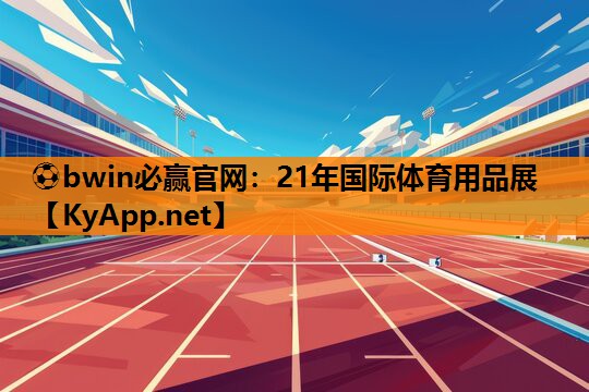⚽bwin必赢官网：21年国际体育用品展