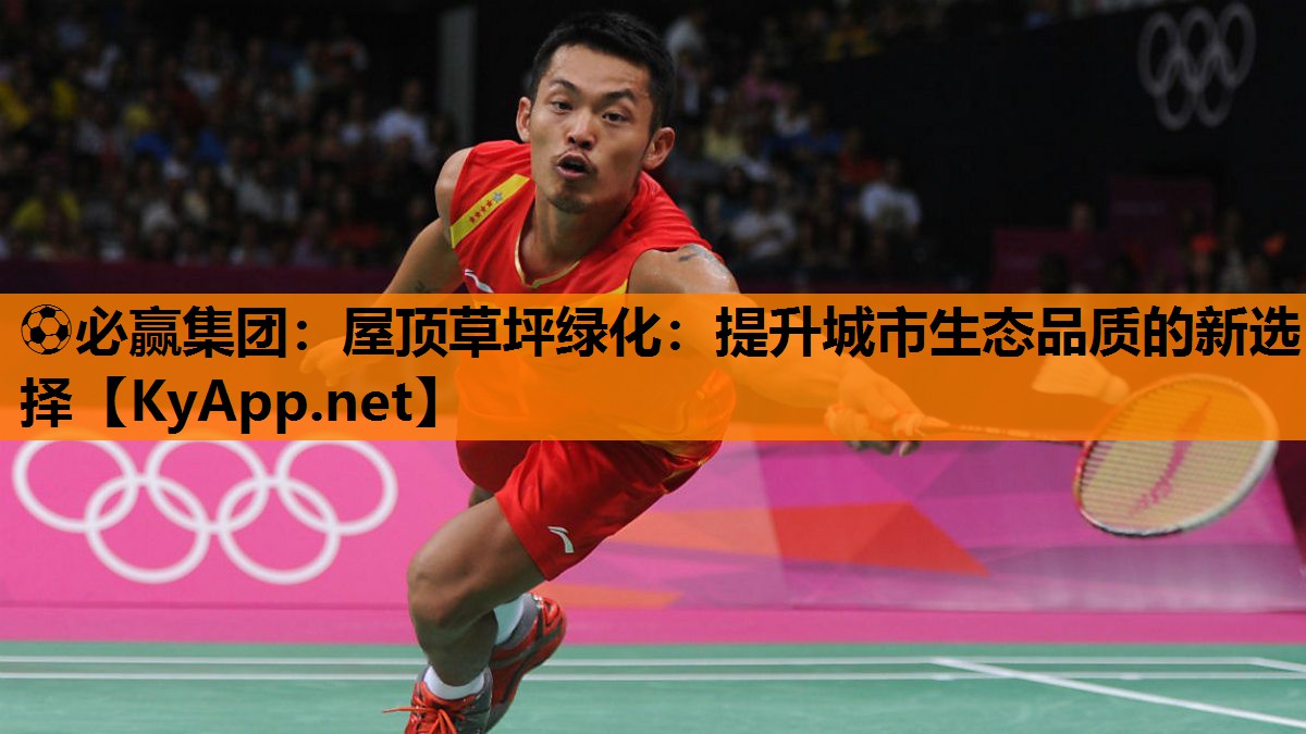⚽必赢集团：屋顶草坪绿化：提升城市生态品质的新选择