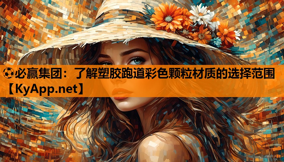 ⚽必赢集团：了解塑胶跑道彩色颗粒材质的选择范围