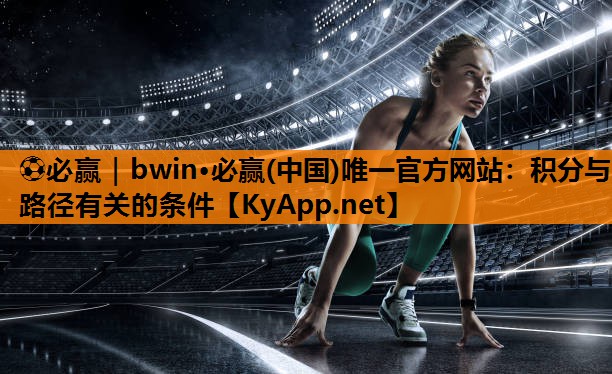 ⚽必赢｜bwin·必赢(中国)唯一官方网站：积分与路径有关的条件