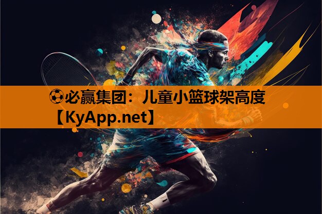 ⚽必赢集团：儿童小篮球架高度
