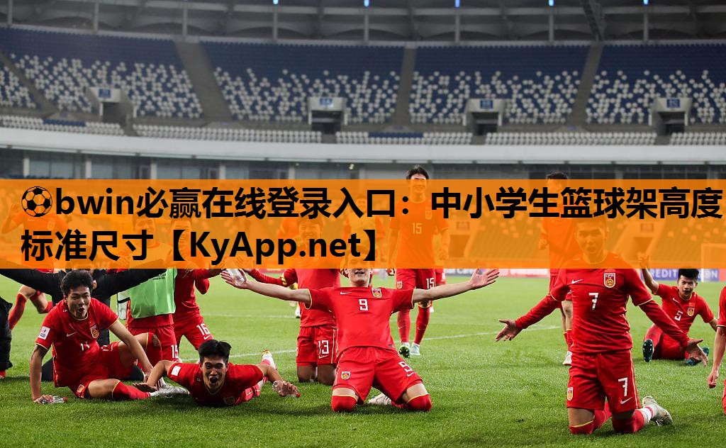 ⚽bwin必赢在线登录入口：中小学生篮球架高度标准尺寸