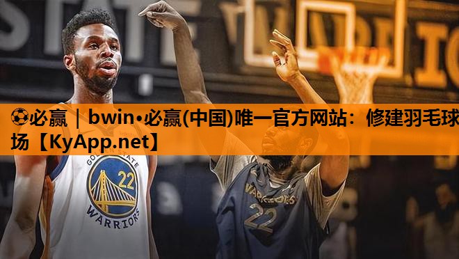 ⚽必赢｜bwin·必赢(中国)唯一官方网站：修建羽毛球场