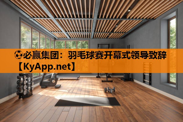 ⚽必赢集团：羽毛球赛开幕式领导致辞